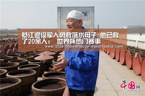 綦江退役军人勇救落水母子 他已救了20余人: 世界杯热门赛事(图2) 世界杯热门赛事