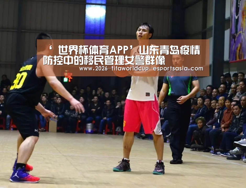 ‘ 世界杯体育APP’山东青岛疫情防控中的移民管理女警群像(图1) 世界杯体育APP