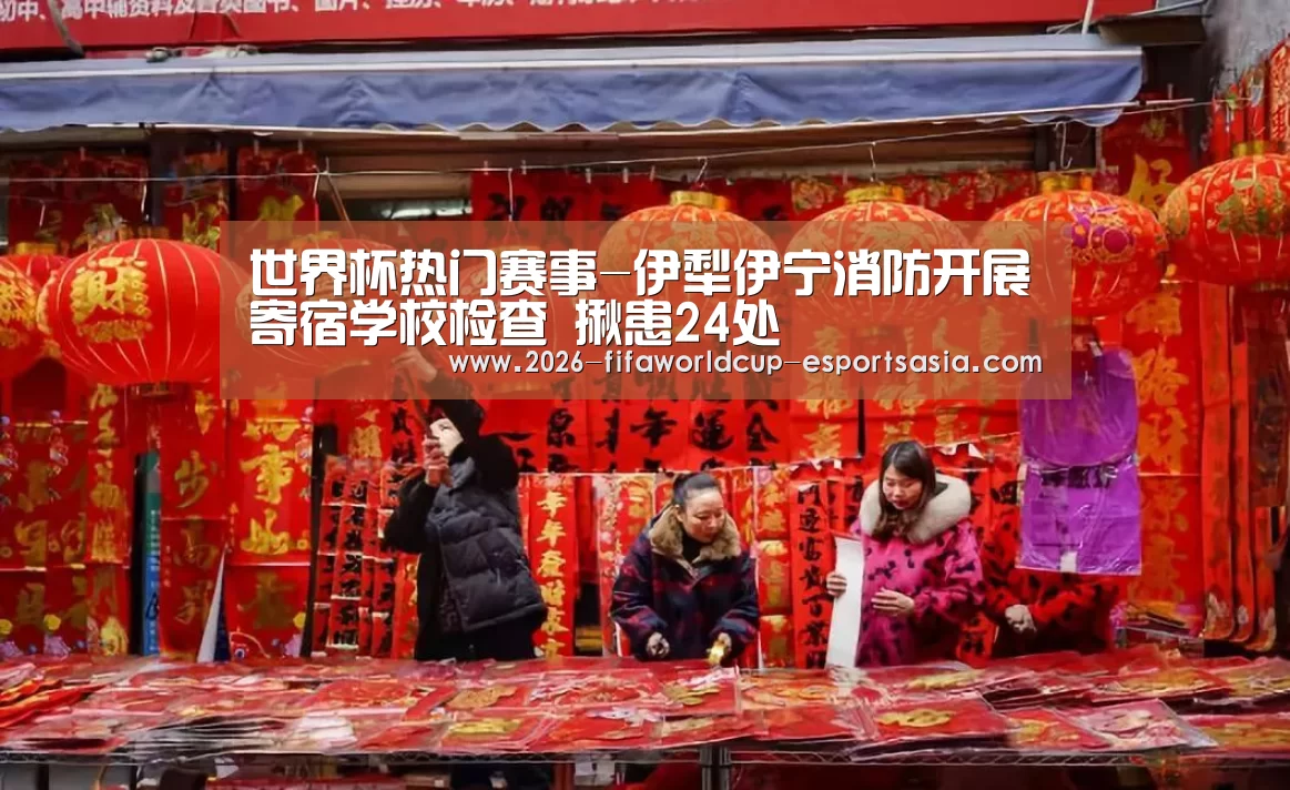 世界杯热门赛事-伊犁伊宁消防开展寄宿学校检查 揪患24处(图1) 世界杯竞猜