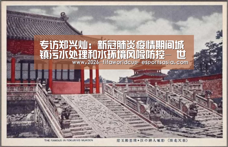 专访郑兴灿:新冠肺炎疫情期间城镇污水处理和水环境风险防控- 世界杯热门赛事(图2) 世界杯热门赛事